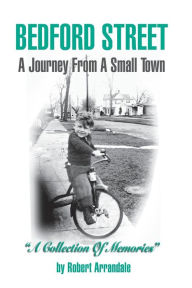 Title: BEDFORD STREET A Journey From A Small Town...A Collection of Memories By Robert Arrandale, Author: Robert Arrandale