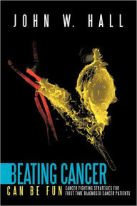 Title: Beating Cancer Can Be Fun: Cancer Fighting Strategies for first time diagnosed cancer patients, Author: John W Hall