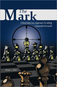 Title: The Mark: A Real Sales Guy Approach to Selling Corporate Accounts, Author: Bryan J. Seck