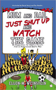 Title: Mom and Dad, Just Shut up and Watch the Game: 32 Suggestions for Sideline Parents from an Experienced Sports Mom, Author: Ellen M. Weinstein