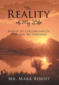 Title: The Reality of My Life: Inspite of Circumstances, God Saw Me Through, Author: Mark Benoit