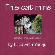 Title: This cat mine: Selected prose and verse by Elizabeth Yungul, Author: Elizabeth Yungul