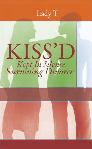 Title: Kiss'd: Kept in Silence Surviving Divorce, Author: Lady T.
