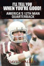 I'll Tell You When You're Good!: America's 12Th Man Quarterback