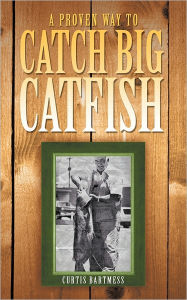 Title: A Proven Way to Catch Big Catfish, Author: Curtis Bartmess