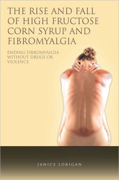 The Rise and Fall of High Fructose Corn Syrup Fibromyalgia: Ending Fibromyalgia Without Drugs or Violence