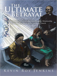 Title: The Ultimate Betrayal: Read the Account Where a Father and Daughter Relationship Is Shaken by a Pastor in the Laodicea Church, Author: Kevin Roy Jenkins