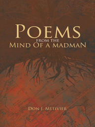 Title: Poems from the Mind Of a Madman: Passionate Works of Poetry For Modern Times, Author: Don J. Metivier