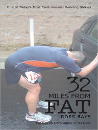 Title: 32 Miles From Fat: Fat Boy to Ultrarunner in 90 Days, Author: Ross Bays