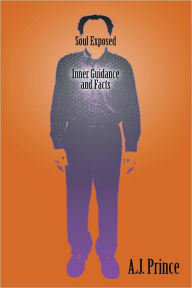 Title: Soul Exposed: Inner Guidance and Facts, Author: A.J. Prince