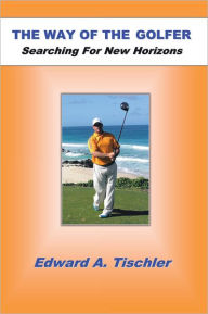 Title: The Way Of The Golfer: Searching For New Horizons, Author: Edward A Tischler