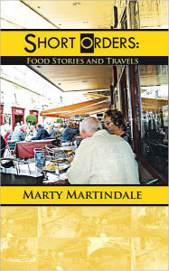 Title: SHORT ORDERS: Food Stories and Travels, Author: Marty Martindale