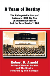 Title: A Team of Destiny: The Unforgettable Story of Indiana'S 1967 Big Ten Championship Season and the Rose Bowl of 1968, Author: Robert D. Arnold