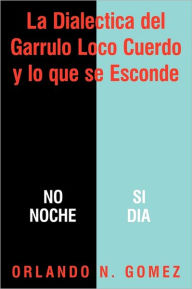 Title: La Dialectica del Garrulo Loco Cuerdo y Lo Que Se Esconde, Author: Orlando N Gomez