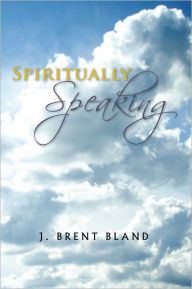 Title: Spiritually Speaking, Author: J. Brent Bland