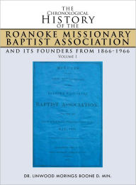 Title: The Chronological History of the Roanoke Missionary Baptist Association and its Founders from 1866-1966: Volume 1, Author: DR. LINWOOD MORINGS BOONE. D. MIN.