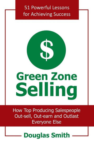 Green Zone Selling: How Top Producing Salespeople Out-Sell, Out-Earn and Outlast Everyone Else