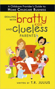 Title: A Childcare Provider's Guide to: Home Childcare Business: Dealing with Bratty Kids and Clueless Parents, Author: T.R. Julius