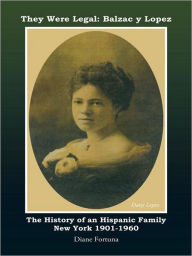Title: They Were Legal: Balzac y Lopez: The History of an Hispanic Family New York 1901-1960, Author: Diane  Fortuna