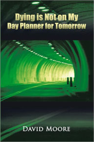 Title: Dying Is Not on My Day Planner for Tomorrow, Author: David Moore