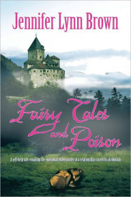 Title: Fairy Tales and Poison: A self-help tale, entailing the emotional rollercoaster of a relationship cursed by alcoholism., Author: Jennifer Lynn Brown