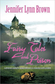 Title: Fairy Tales and Poison: A self-help tale, entailing the emotional rollercoaster of a relationship cursed by alcoholism., Author: Jennifer Lynn Brown