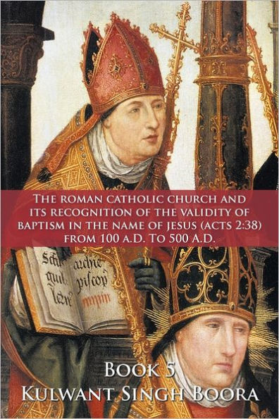 The Roman Catholic Church and Its Recognition of the Validity of Baptism in the Name of Jesus (Acts 2: 38) from 100 A.D. to 500 A.D.
