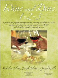 Title: Wine and Dine 1-2-3: A Guide to the Preparation of Great Dishes, Choosing Wines/Beers to Add During Preparation and Selecting Wines/Beers, Author: Nicholas Coletto