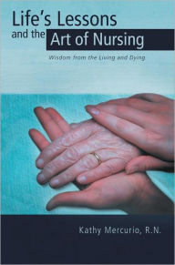 Title: Life's Lessons and the Art of Nursing: Wisdom from the Living and Dying, Author: Kathy Mercurio