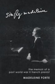 Title: Simply Madeleine: The Memoir of a Post-World War II French Pianist, Author: Madeleine Forte