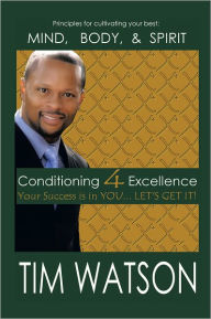 Title: Conditioning-4-Excellence: Your Success Is in You... Let's Get It!, Author: Tim Watson