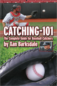 Title: Catching-101: The Complete Guide for Baseball Catchers, Author: Xan Barksdale