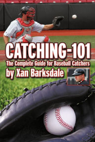 Title: Catching-101: The Complete Guide for Baseball Catchers, Author: Xan Barksdale