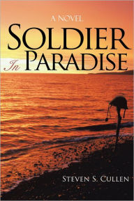 Title: Soldier In Paradise: A Novel, Author: Steven S. Cullen