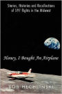 Honey, I Bought an Airplane: Stories, Histories and Recollections of 597 Flights in the Midwest