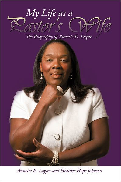 My Life as a Pastor's Wife: The Biography of Annette E. Logan by ...