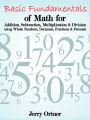 Basic Fundamentals of Math for Addition, Subtraction, Multiplication & Division Using Whole Numbers, Decimals, Fractions & Percents.