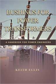 Title: BUSHINGS FOR POWER TRANSFORMERS: A HANDBOOK FOR POWER ENGINEERS, Author: KEITH ELLIS