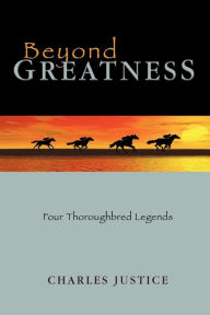 Title: Beyond Greatness: Four Thoroughbred Legends, Author: Charles Justice