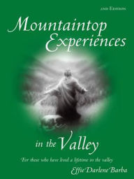 Title: Mountaintop Experiences in the Valley, 2Nd Edition: For Those Who Have Lived a Lifetime in the Valley, Author: Effie Darlene Barba
