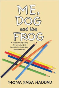 Title: Me, Dog and the Frog: A Collection of Poems for the Young at Heart to Be Illustrated by the Reader, Author: Mona Saba Haddad