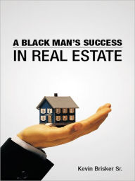 Title: A BLACK MAN?S SUCCESS IN REAL ESTATE, Author: KEVIN BRISKER SR.