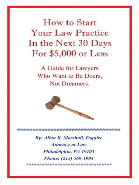 How to Start Your Law Practice in the Next Thirty Days for $5,000 or Less: Guide for Lawyers who want to be doers, not dreamers.