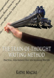 Title: THE TRAIN-OF-THOUGHT WRITING METHOD: Practical, User-Friendly Help for Beginning Writers, Author: Kathi Macias