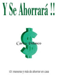 Title: Y Se Ahorrará!!: 101 maneras y más de ahorrar en casa, Author: Carlos Polanco
