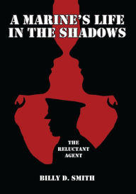 Title: A Marine's Life in the Shadows: The Reluctant Agent, Author: Billy D. Smith