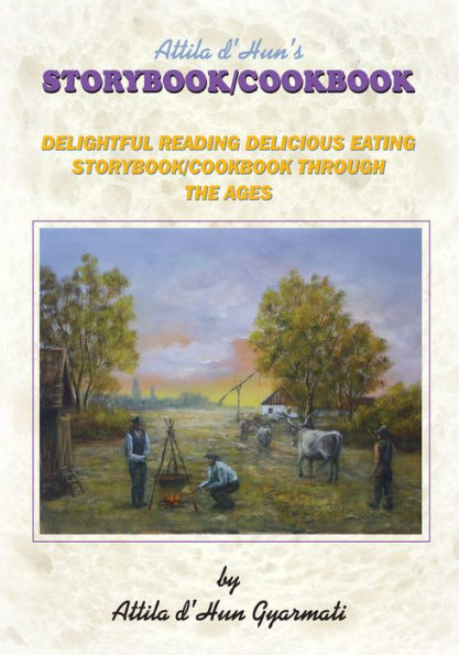Attila d'Hun's STORYBOOK/COOKBOOK: DELIGHTFUL READING DELICIOUS EATING STORYBOOK/COOKBOOK THROUGH THE AGES