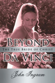 Title: Beyond Da Vinci: The True Bride of Christ, Author: John Ingram