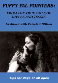 Title: PUPPY PAL POINTERS: FROM THE TRUE TAILS OF RIPPLE AND JESSIE, Author: Pamela J. Wilson