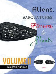 Title: Aliens, Sasquatches, Flowers, & Plants: Volume II, Author: Benjamin Harrison